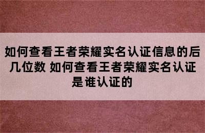 如何查看王者荣耀实名认证信息的后几位数 如何查看王者荣耀实名认证是谁认证的